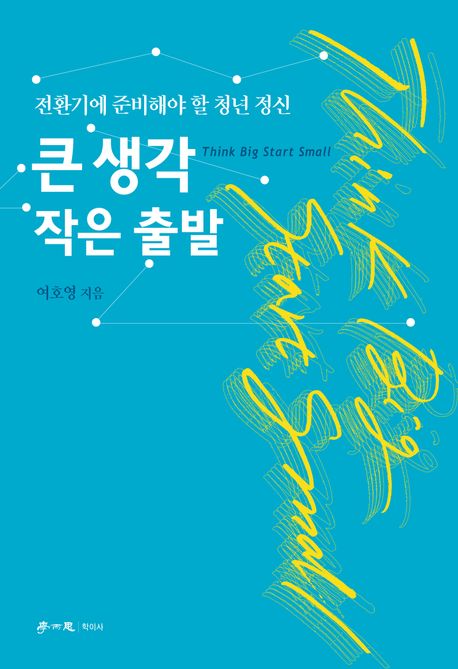 큰 생각 작은 출발 = Think big start small : 전환기에 준비해야 할 청년 정신
