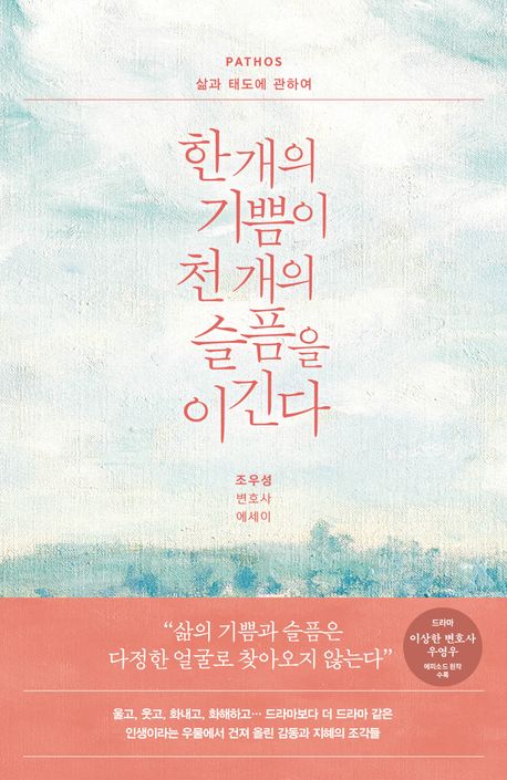 한 개의 기쁨이 천 개의 슬픔을 이긴다 : pathos 삶과 태도에 관하여 : 조우성 변호사 에세이