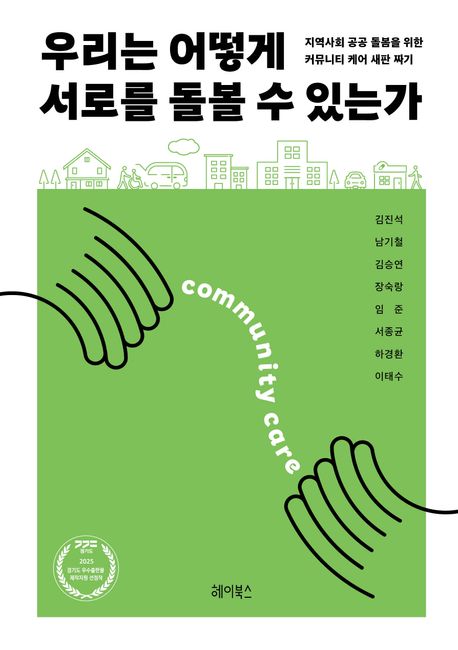 우리는 어떻게 서로를 돌볼 수 있는가 : 지역사회 공공 돌봄을 위한 커뮤니티 케어 새판 짜기