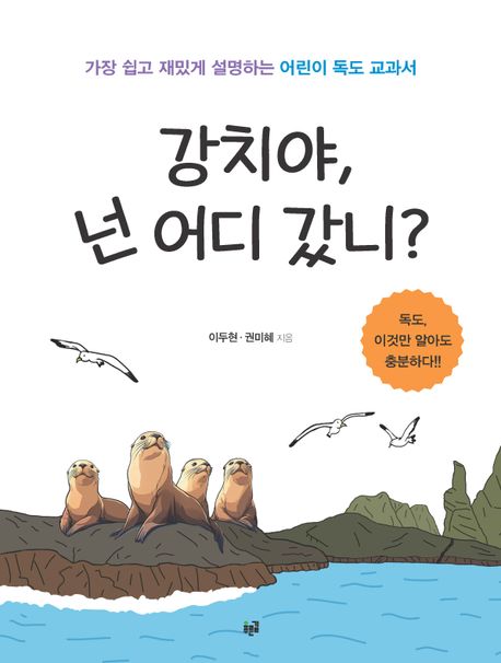 강치야, 넌 어디 갔니? : 가장 쉽고 재밌게 설명하는 어린이 독도 교과서 : 독도, 이것만 알아도 충분하다!!