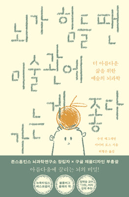 뇌가 힘들 땐 미술관에 가는 게 좋다 [전자자료] : 더 나은 삶을 위한 예술의 뇌과학