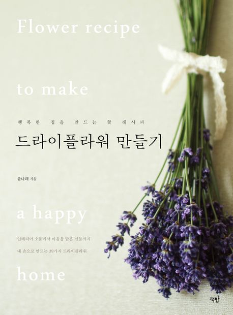 드라이플라워 만들기 = Flower recipe to make a happy home : 행복한 집을 만드는 꽃 레시피