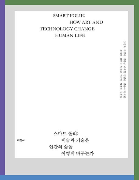 스마트 폴리 : 예술과 기술은 인간의 삶을 어떻게 바꾸는가 = Smart folie : how art and technology change human life