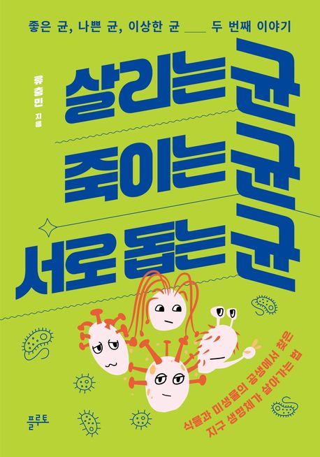 살리는 균, 죽이는 균, 서로 돕는 균 : 식물과 미생물의 공생에서 찾은 지구 생명체가 살아가는 법 : 좋은 균, 나쁜 균, 이상한 균 두 번째 이야기