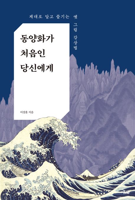 동양화가 처음인 당신에게 : 제대로 알고 즐기는 옛 그림 감상법