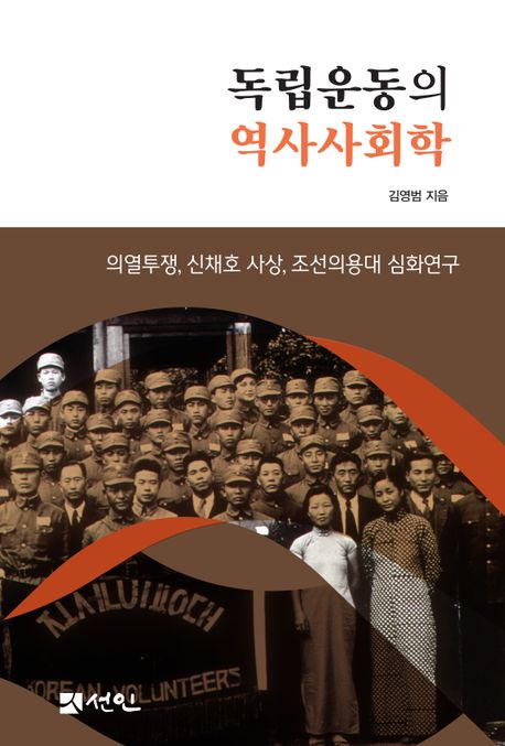 독립운동의 역사사회학 : 의열투쟁, 신채호 사상, 조선의용대 심화연구