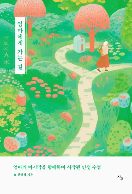 엄마에게 가는 길 : 엄마의 마지막을 함께하며 시작된 인생 수업