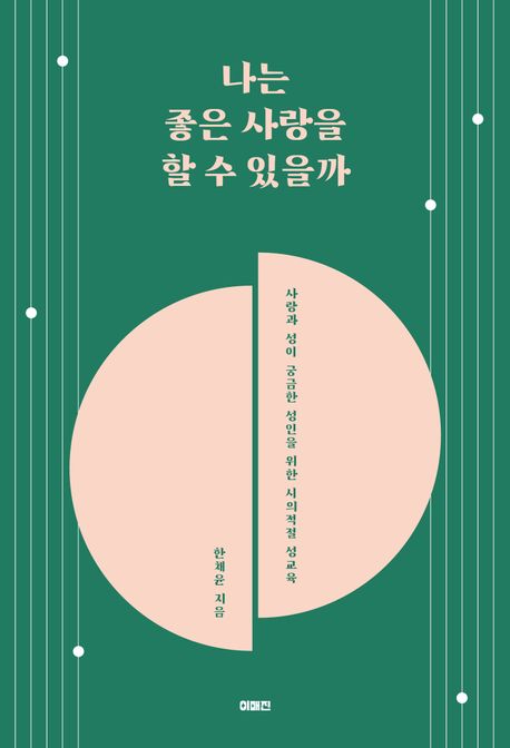 나는 좋은 사랑을 할 수 있을까 : 사랑과 성이 궁금한 성인을 위한 시의적절 성교육