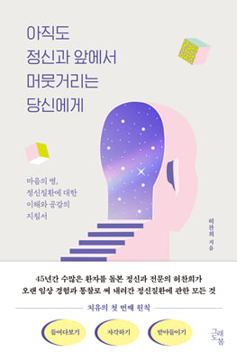 아직도 정신과 앞에서 머뭇거리는 당신에게 [전자자료] : 마음의 병, 정신질환에 대한 이해와 공감의 지침서