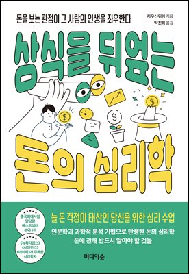상식을 뒤엎는 돈의 심리학 [전자자료] : 돈을 보는 관점이 그 사람의 인생을 좌우한다