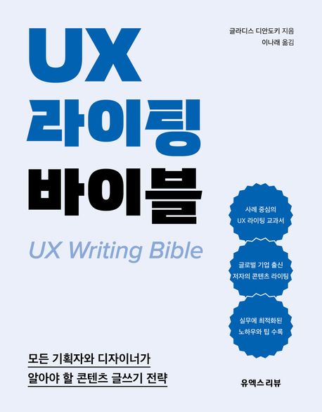 UX 라이팅 바이블 = UX writing bible : 모든 기획자와 디자이너가 알아야 할 콘텐츠 글쓰기 전략