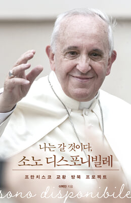(나는 갈 것이다,) 소노 디스포니빌레 [전자자료] = Sono disponibile : 프란치스코 교황 방북 프로젝트