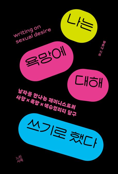 나는 욕망에 대해 쓰기로 했다 = Writing on sexual desire : 남자를 만나는 페미니스트의 사랑 × 욕망 × 섹슈얼리티 탐구