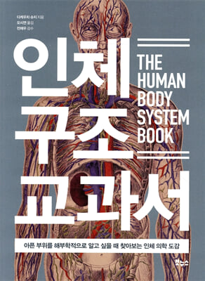 인체 구조 교과서 [전자자료] = The human body system book : 아픈 부위를 해부학적으로 알고 싶을 때 찾아보는 인체 의학 도감