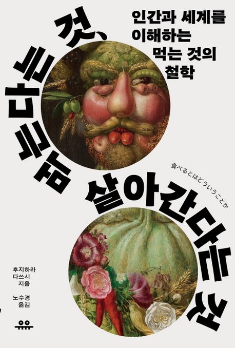 먹는다는 것, 살아간다는 것 : 인간과 세계를 이해하는 먹는 것의 철학