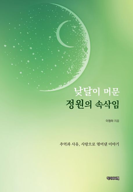 낮달이 머문 정원의 속삭임 : 추억과 사유, 사랑으로 엮어낸 이야기