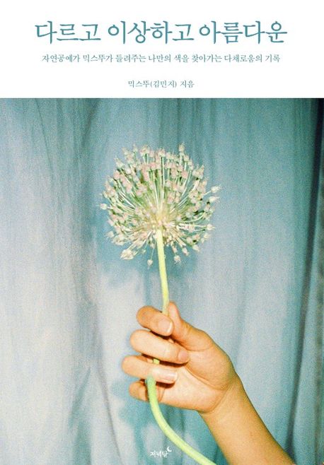 다르고 이상하고 아름다운 : 자연공예가 믹스뚜가 들려주는 나만의 색을 찾아가는 다채로움의 기록