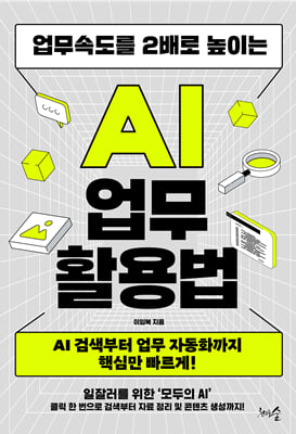(업무속도를 2배로 높이는) AI 업무 활용법 [전자자료] : AI 검색부터 업무 자동화까지 핵심만 빠르게!