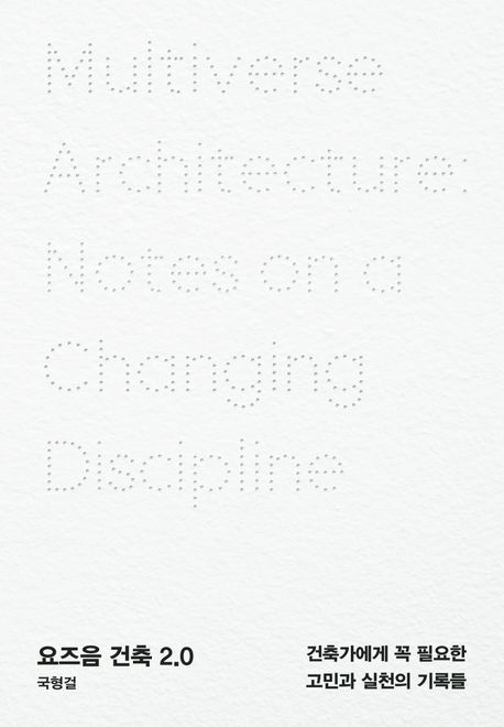 요즈음 건축 2.0 : 건축가에게 꼭 필요한 고민과 실천의 기록들 = Multiverse architecture : notes on a changing discipline