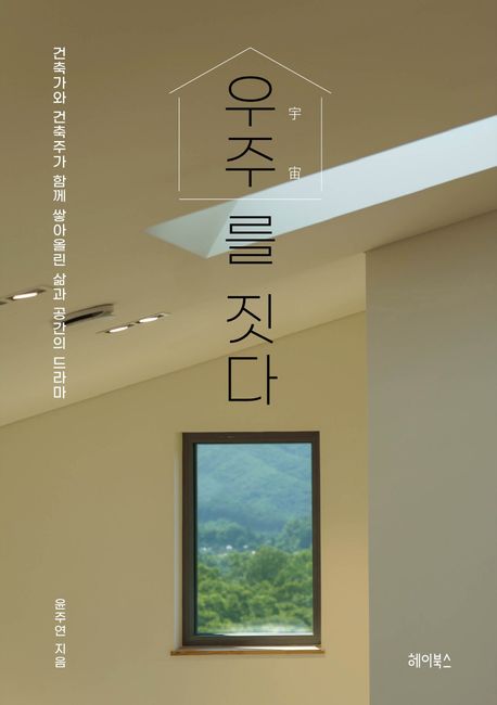 우주(宇宙)를 짓다 : 건축가와 건축주가 함께 쌓아올린 삶과 공간의 드라마