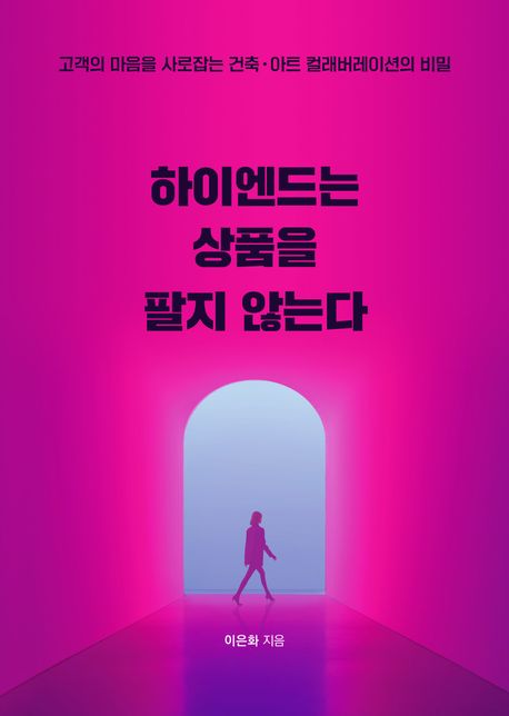 하이엔드는 상품을 팔지 않는다 : 고객의 마음을 사로잡는 건축·아트 컬래버레이션의 비밀