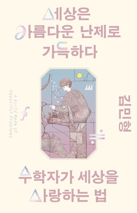 세상은 아름다운 난제로 가득하다 = A world made of beautiful problems : 수학자가 세상을 사랑하는 법