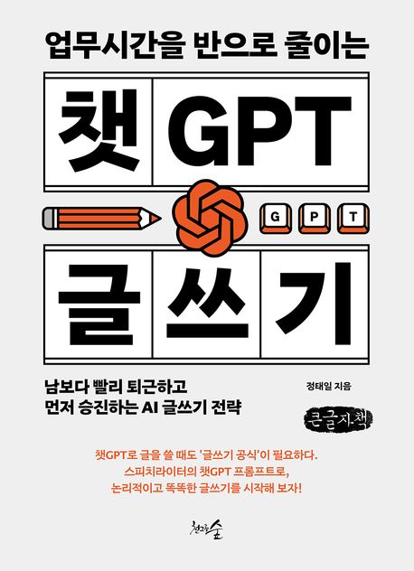 (업무시간을 반으로 줄이는) 챗GPT 글쓰기 : 남보다 빨리 퇴근하고 먼저 승진하는 AI 글쓰기 전략 : 큰글자책