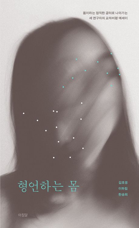 형언하는 몸 : 몸이라는 정직한 공터로 나아가는 세 연구자의 교차비평 에세이