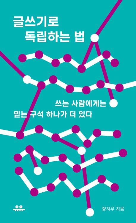 글쓰기로 독립하는 법 : 쓰는 사람에게는 믿는 구석 하나가 더 있다