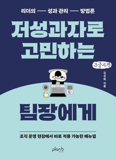 저성과자로 고민하는 팀장에게 : 리더의 성과 관리 방법론 : 조직 운영 현장에서 바로 적용 가능한 매뉴얼 : 큰글자책