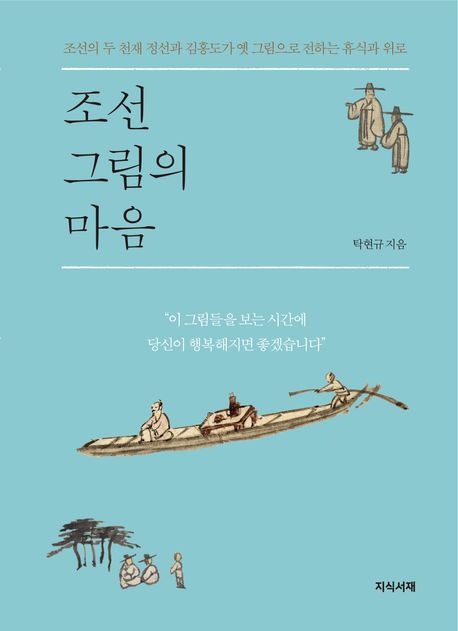 조선 그림의 마음 : 조선의 두 천재 정선과 김홍도가 옛 그림으로 전하는 휴식과 위로