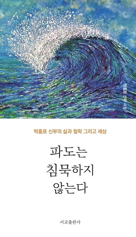 파도는 침묵하지 않는다 : 박홍표 신부의 삶과 철학 그리고 세상 : 박홍표 신부 시집