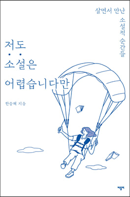 저도 소설은 어렵습니다만 [전자자료] : 살면서 만난 소설적 순간들