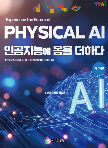 Physical AI : 인공지능에 몸을 더하다 = Physical AI: embodied AI : Maum AI의 독자적 기술로 구현한 AI 로봇 혁신