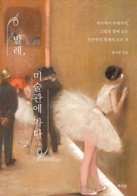 발레, 미술관에 가다 : 역사에서 무대까지, 그림과 함께 읽는 인문학적 발레의 모든 것
