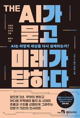 The AI가 묻고 미래가 답하다 [전자자료] : AI는 어떻게 세상을 다시 설계하는가? : The AI 창간 5주년 기획