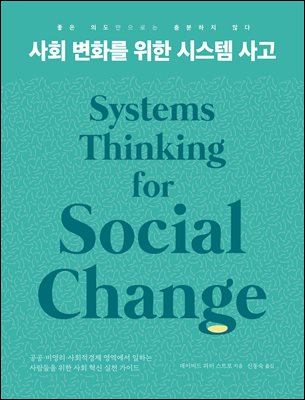 사회 변화를 위한 시스템 사고 [전자자료] : 좋은 의도만으로는 충분하지 않다 : 공공·비영리·사회적경제 영역에서 일하는 사람들을 위한 사회 혁신 실천 가이드