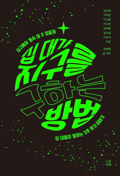 십 대가 지구를 구하는 방법 : 지구에서 계속 살 수 있을까 : 십 대들이 말하는 기후위기 이야기