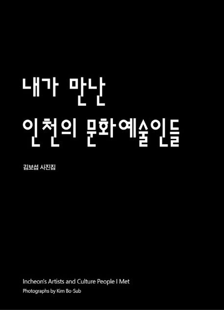 내가 만난 인천의 문화예술인들 : 김보섭 사진집 = Incheon's artists and culture people I met photographs by Kim Bo-Sub