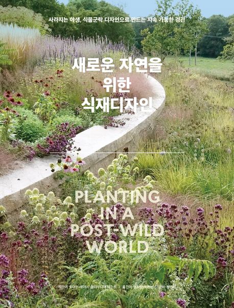 새로운 자연을 위한 식재디자인 : 사라지는 야생, 식물군락 디자인으로 만드는 지속 가능한 경관