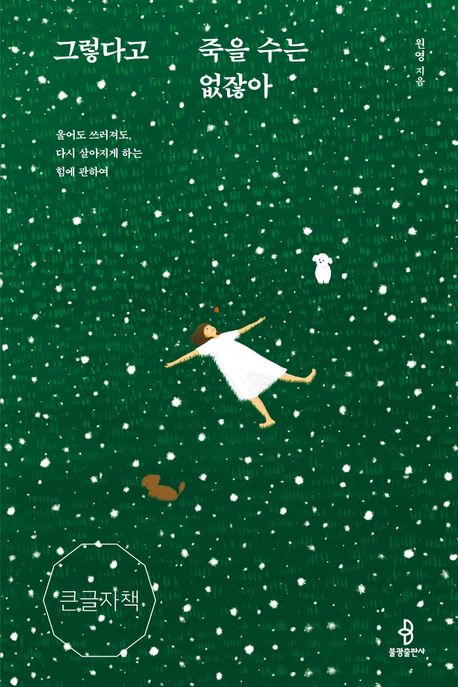 그렇다고 죽을 수는 없잖아 : 울어도 쓰러져도, 다시 살아지게 하는 힘에 관하여 : 큰글자책