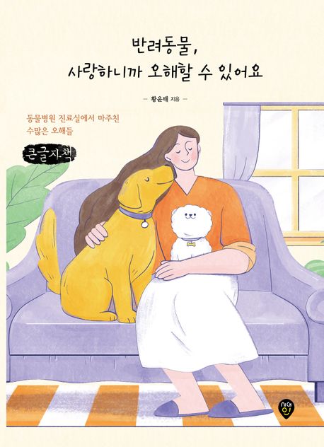 반려동물, 사랑하니까 오해할 수 있어요 : 동물병원 진료실에서 마주친 수많은 오해들 : 큰글자책
