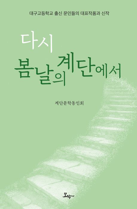 다시 봄날의 계단에서 : 대구고등학교 출신 문인들의 대표작품과 신작