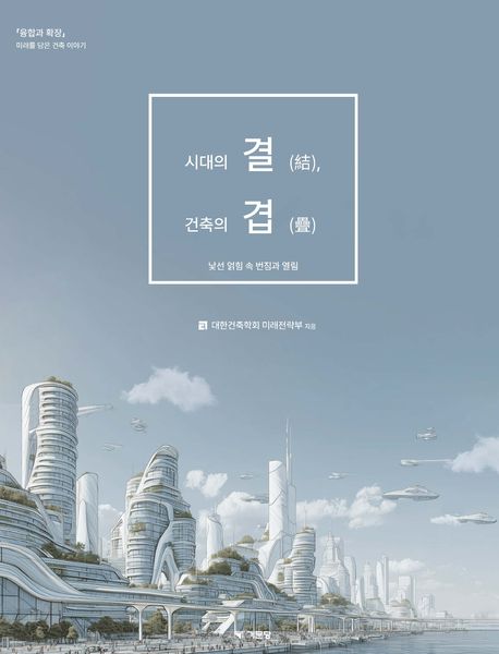 시대의 결(結), 건축의 겹(疊) : 낯선 얽힘 속 번짐과 열림 : 「융합과 확장」 미래를 담은 건축 이야기