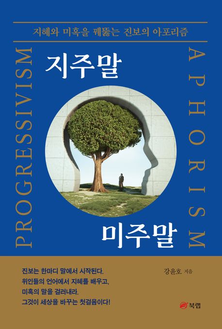 지주말 미주말 : 지혜와 미혹을 꿰뚫는 진보의 아포리즘 = Progressivism aphorism