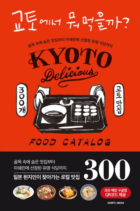 교토에서 뭐 먹을까? : 교토에서 꼭 먹어봐야 할 300개 맛집 리스트 = Kyoto delicious food catalog : 골목 속에 숨은 맛집부터 미쉐린에 선정된 유명 식당까지