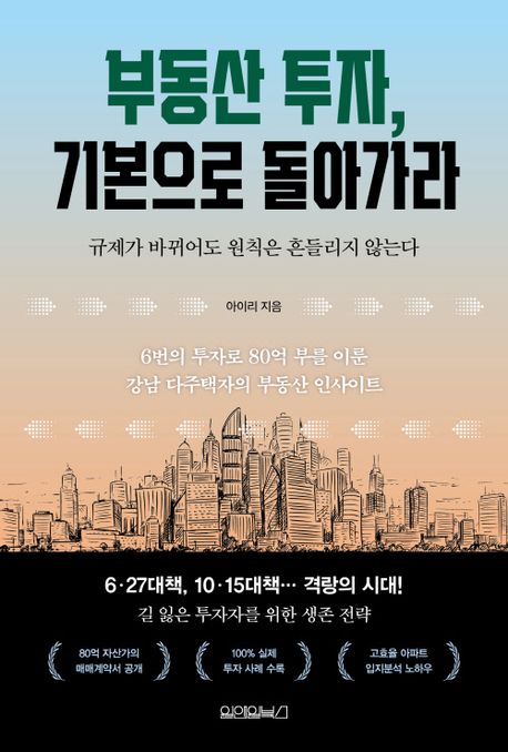 부동산 투자, 기본으로 돌아가라 : 규제가 바뀌어도 원칙은 흔들리지 않는다 : 6번의 투자로 80억 부를 이룬 강남 다주택자의 부동산 인사이트