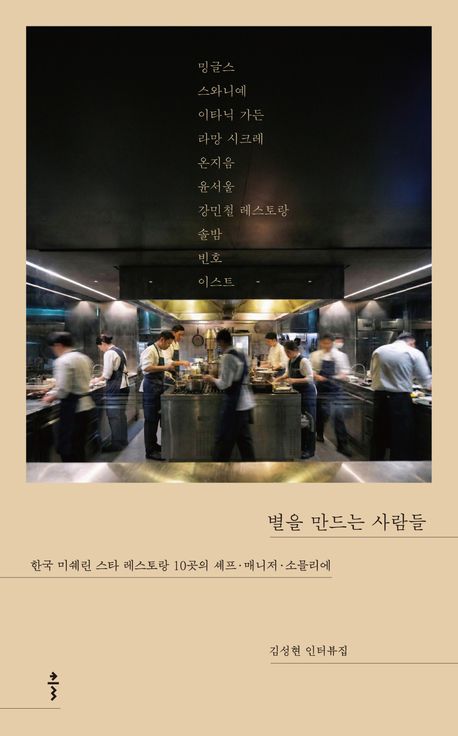 별을 만드는 사람들 : 한국 미쉐린 스타 레스토랑 10곳의 셰프·매니저·소믈리에 : 김성현 인터뷰집