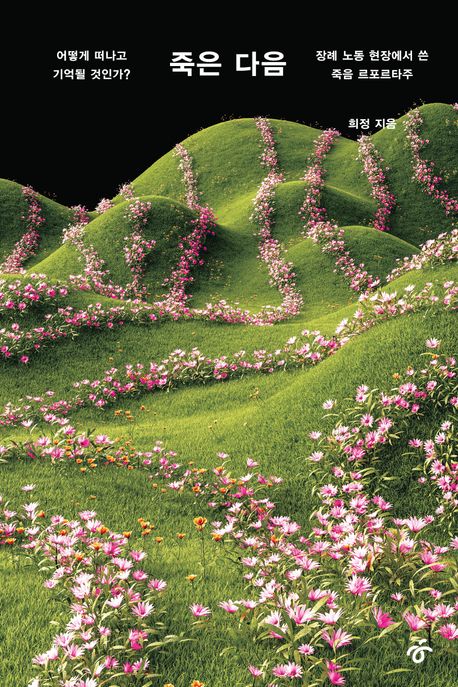 죽은 다음 : 어떻게 떠나고 기억될 것인가? : 장례 노동 현장에서 쓴 죽음 르포르타주 : 큰글자도서