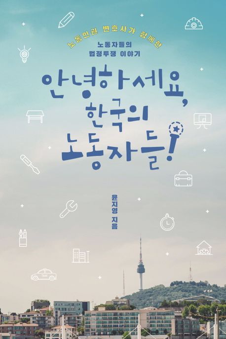 안녕하세요 한국의 노동자들! : 노동인권 변호사가 함께한 노동자들의 법정투쟁 이야기 : 큰글자도서